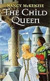 Front cover for the book The Child Queen by Nancy Mckenzie