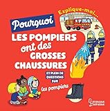 Explique-moi pourquoi les pompiers ont des grosses chaussures ? : Et plein de questions sur les pomp by