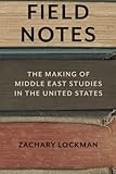 Zachary Lockman, "Field Notes: The Making of Middle Eastern Studies in the United States" (Stanford UP, 2016)
