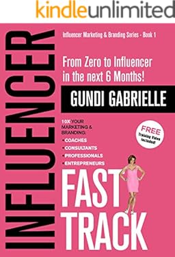 Influencer Fast Track: From Zero to Influencer in the next 6 Months!: 10X Your Marketing & Branding for Coaches, Consultants, Professionals & Entrepreneurs (Influencer Marketing & Branding)