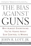 The Bias Against Guns: Why Almost Everything You'Ve Heard About Gun Control Is Wrong