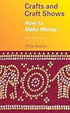 Crafts and Craft Shows: How to Make Money by Philip Kadubec