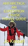 ANTARCTICA: AN EXPEDITION CRUISE TRAVEL GUIDE: A Personal Account of Sailing to the Seventh Continent by Jo Kessel