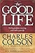 The Good Life: Seeking Purpose, Meaning, and Truth in Your Life by Charles Colson, Harold Fickett