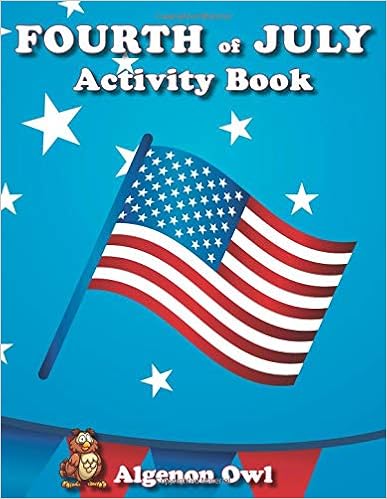 Fourth of July Activity Book: Independence Day activity book containing mazes, quizzes, word search puzzles, coloring pages and more! (Algenon Owl's Fun Activities) Fourth of July Activity Book: Independence Day activity book containing mazes, quizzes, word search puzzles, coloring pages and more! (Algenon Owl's Fun Activities)