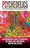 Psychedelics: The Truth About Psychedelic Drugs: An Introductory Guide to Ayahuasca, LSD (Acid), DMT, Entheogens, And The Full Effects