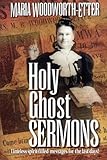 Holy Ghost Sermons: Timeless Spirit-Filled Messages for the Last Days by Maria Woodworth-Etter