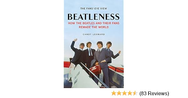 Beatleness How The Beatles And Their Fans Remade The World - 