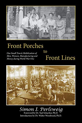 Front Porches to Front Lines: One Small Townâs Mobilization of Men, Women, Manufacturing and Money during World War One by [Perlsweig, Simon]