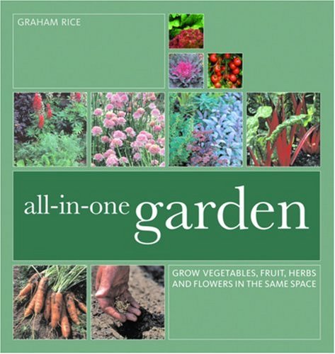 All-In-One Garden: Grow Vegetables, Fruit, Herbs and Flowers in the Same Space