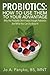 Probiotics: How To Use Them To Your Advantage: Why You Probably Don't Have Enough Probiotics And What You Can Do About It