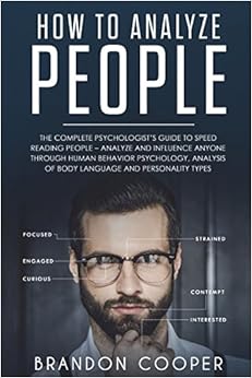 How to Analyze People: The Complete Psychologist’s Guide to Speed Reading People – Analyze and Influence Anyone through Human Behavior Psychology, ... ,conversation skills,small talk), by Brandon Cooper How to Analyze People: The Complete Psychologist’s Guide to Speed Reading People – Analyze and Influence Anyone through Human Behavior Psychology, ... ,conversation skills,small talk), by Brandon Cooper
