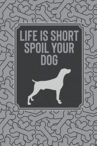 Life Is Short Spoil Your Dog: An Amazing Diary Journal And Notebook To Capture Those Tender Moments With Your Dog Puppy Or Canine, 6" x 9"