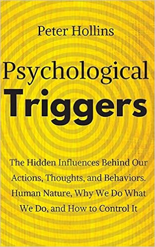 Psychological Triggers: Human Nature, Irrationality, and Why We Do What We Do. The Hidden Influences Behind Our Actions, Thoughts, and Behaviors., by Peter Hollins