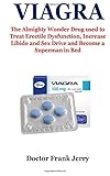 Viagra: The Almighty Wonder Drug used to Treat Erectile Dysfunction, Increase Libido and Sex Drive and Become a Superman in Bed