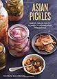 Asian Pickles: Sweet, Sour, Salty, Cured, and Fermented Preserves from Korea, Japan, China, India, and Beyond