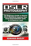 Dslr Photography: The Beginners Guide to Master DSLR CAMERA & Improve Your DSLR PHOTOGRAPHY Skills in 24 Hours or Less! (Step by Step Pictures, ... Digital SLR Photography Skills) (Volume 1) by Edward Bailey