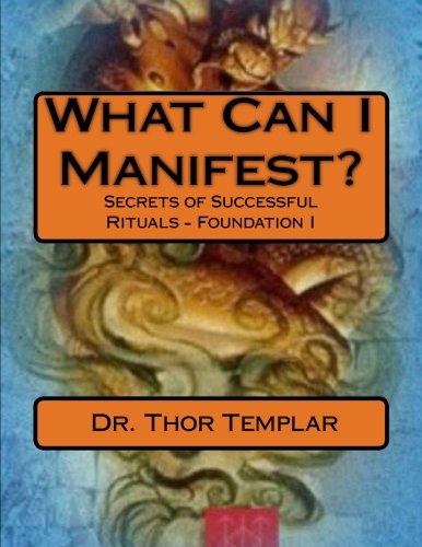 What Can I Manifest?: Secrets of Successful Rituals - Foundation I: Volume 1 (Foundations)