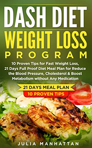 Dash Diet Weight Loss Program: 10 Proven Tips For Fast Weight Loss, 21 Days Full Proof Diet Meal Plan For Reduce The Blood Pressure, Cholesterol & Boost  Metabolism Without Any Medication (Best Proven Weight Loss Program)