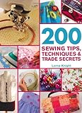 200 Sewing Tips, Techniques & Trade Secrets: An Indispensable Compendium of Technical Know-How and Troubleshooting Tips (200 Tips, Techniques & Trade Secrets) by Lorna Knight