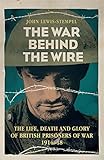 The War Behind the Wire: The Life, Death and Glory of British Prisoners of War, 1914-18