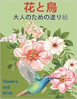 大人のための花と鳥の塗り絵 Flowers And Birds リラックスする色心を落ち着かせる美しい花や鳥のデザインを緩和するストレスに最適 芸術的なプリント Amazon Com Books