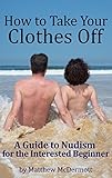 How to Take Your Clothes Off: A Guide to Nudism for the Interested Beginner