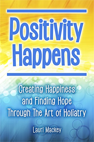 BEST Positivity Happens: Creating Happiness and Finding Hope Through The Art of Holiatry<br />ZIP