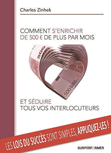 Comment s'enrichir de 500 euros de plus par mois et séduire tous vos interlocuteurs: gagnez de l'ar by Charles Zinhek