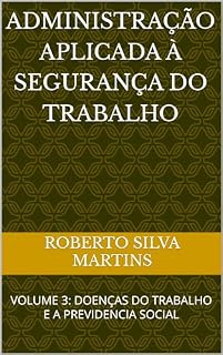 Livro ADMINISTRAÇÃO APLICADA À SEGURANÇA DO TRABALHO: VOLUME 3: DOENÇAS DO TRABALHO E A PREVIDENCIA SOCIAL