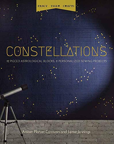 Constellations: 12 Pieced Astrological Blocks, 8 Personalized Sewing Projects (Fancy Tiger Crafts) by Amber Platzer Corcoran, Jaime Jennings