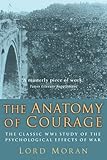 The Anatomy of Courage: The Classic WWI Study of the Psychological Effects of War by John Moran