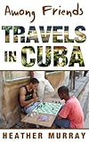 Among Friends: Travels in Cuba by 