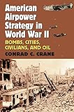 American Airpower Strategy in World War II: Bombs, Cities, Civilians, and Oil by Conrad C. Crane