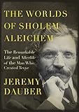 The Worlds of Sholem Aleichem: The Remarkable Life and Afterlife of the Man Who Created Tevye (Jewis by
