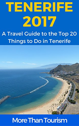 Tenerife 2017: A Travel Guide to the Top 20 Things to Do in Tenerife, Canary Islands, Spain: Best of Tenerife Travel Guide