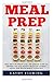 Meal Prep: Meal Prep For Weight Loss - The Ultimate Guide on Prepping Fast And Healthy Meals For Loosing Weight And Transforming Your Body!