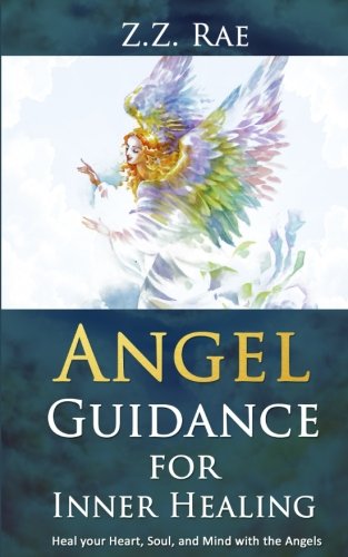 Angel Guidance For Inner Healing: Heal your Heart, Soul, and Mind with the Angels by Z.Z. Rae