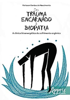 Livro Do Trauma Encarnado à Biopatia: A Clínica Bioenergética do Sofrimento Orgânico: A Clínica Bioenergética do Sofrimento Orgânico