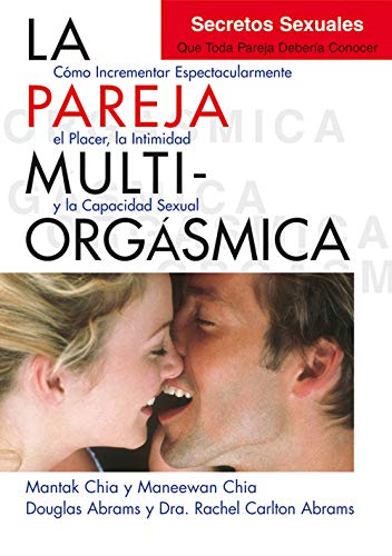 La pareja multiorgasmica. Como incrementar espectacularmente el placer, la intimidad y la capacidad