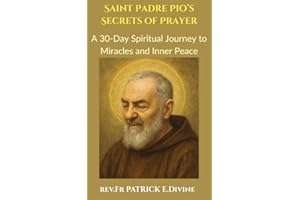 Saint Padre Pio’s Secrets of Prayer: A 30-Day Spiritual Journey to Miracles and Inner Peace