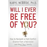 Will I Ever Be Free of You?: How to Navigate a High-Conflict Divorce from a Narcissist and Heal Your Family