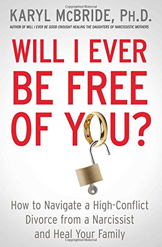 Download Will I Ever Be Free of You?: How to Navigate a High-Conflict Divorce from a Narcissist and Heal Your Family