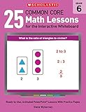 25 Common Core Math Lessons for the Interactive Whiteboard: Grade 6: Ready-to-Use, Animated PowerPoint Lessons With Practice Pages That Help Students Learn and Review Key Common Core Math Concepts