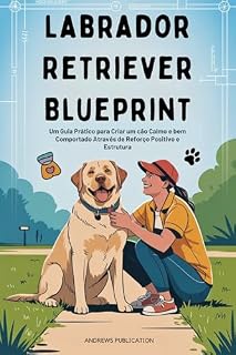 Livro Labrador Retriever Blueprint: Um Guia Prático para Criar um cão Calmo e bem Comportado Através de Reforço Positivo e Estrutura
