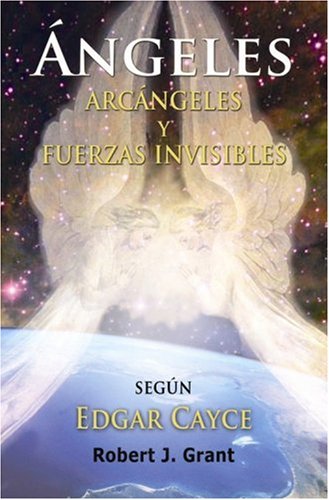 Edgar Cayce Angeles, Arcangeles y Fuerzas Invisibles (Spanish Edition) by Robert J. Grant