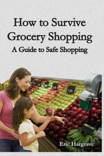 How to Survive Grocery Shopping: A Guide to Safe Shopping by Eric Hargrave