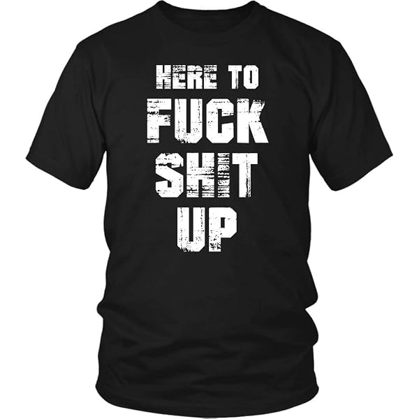 Funny Offensive "Here To Fuck Shit Up" T-Shirt - Unisex, 100% Cotton, Sarcastic Humor Tee