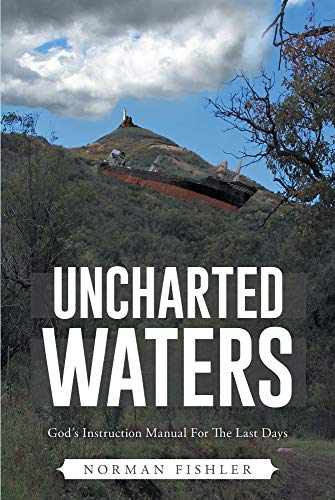 Uncharted Waters: God's Instruction Manual for the Last Days, When Theological Niceties Come Face-to-Face with the Real World by Norman Fishler