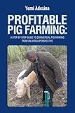 Profitable Pig Farming: A step by step guide to commercial pig farming from an Africa perspective: P by